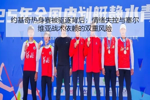 约基奇热身赛被驱逐背后：情绪失控与塞尔维亚战术依赖的双重风险